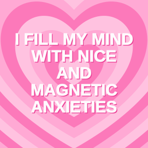 The words I FILL MY MIND WITH NICE AND MAGNETIC ANXIETIES on a background of pink concentric hearts